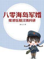 八零海岛军婚嫁退伍糙汉搞科研番茄