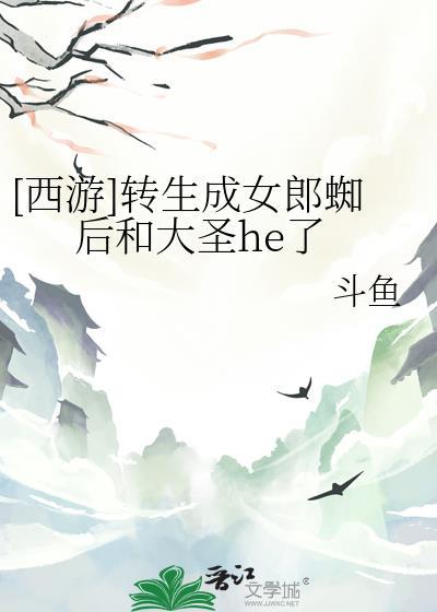 西游转生成女郎蜘后和大圣he了