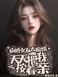 病娇女友把我当狗养全文视频