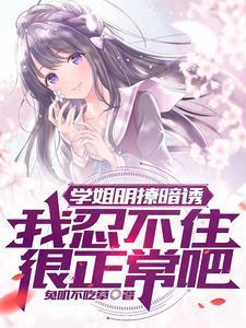学姐明撩暗诱我忍不住很正常吧