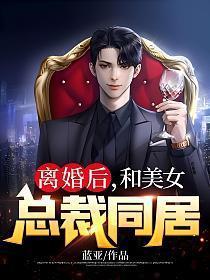 离婚后和美女总裁同居李普免费阅读全