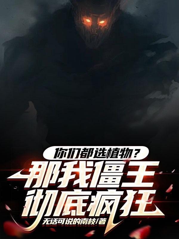 你们都选植物?那我僵王彻底疯狂无弹窗免费阅读