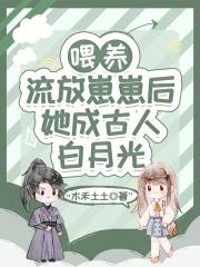 喂养流放崽崽后她成古人白月光免费阅读