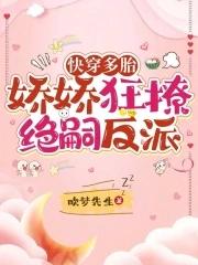 快穿多胎娇娇狂撩绝嗣反派免费阅读